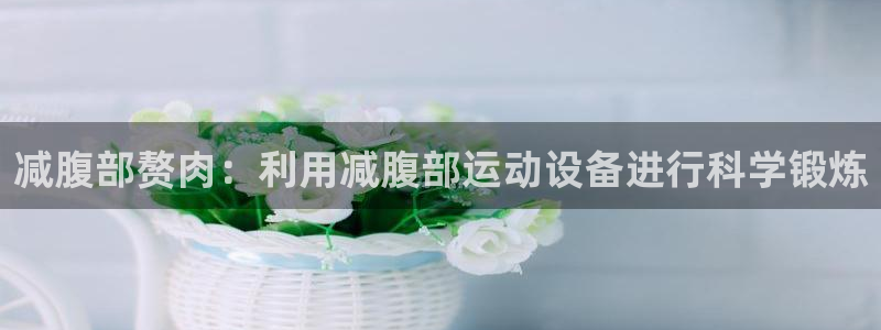 风速体育官网下载招商电话是多少啊：减腹部赘肉：利用减腹部运动